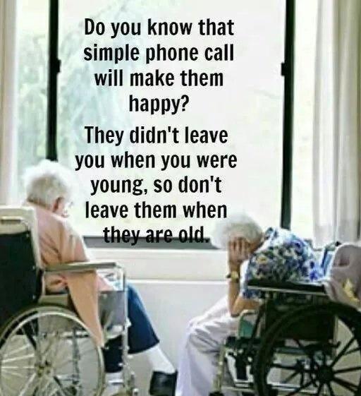 Do you know that simple phone call will make them happy They didnt leave you when you were young so dont leave them when 4