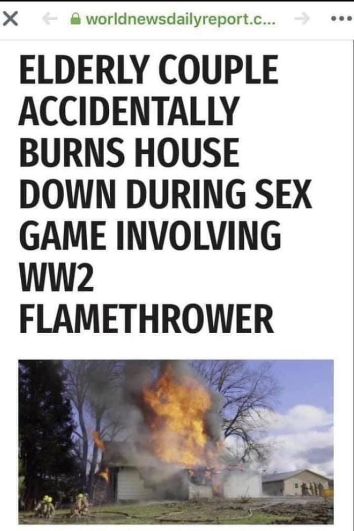 X worldnewsdailyreportc ELDERLY COUPLE ACCIDENTALLY BURNS HOUSE DOWN DURING SEX GAME INVOLVING WWw2 FLAMETHROWER