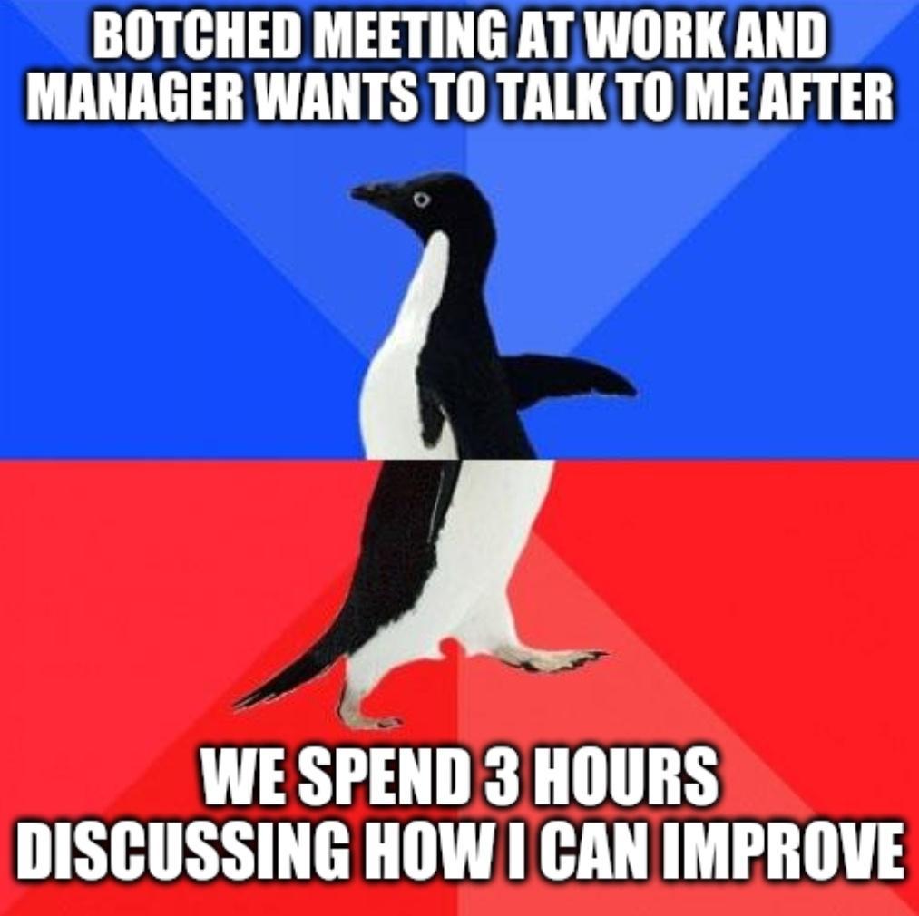 BOTCHED MEETING AT WORK AND MANAGER WANTS TO TALKTO ME AFTER 4