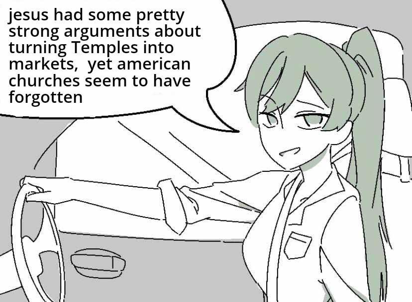 jesus had some pretty strong arguments about turning Temples into markets yet american churches seem to have forgotten