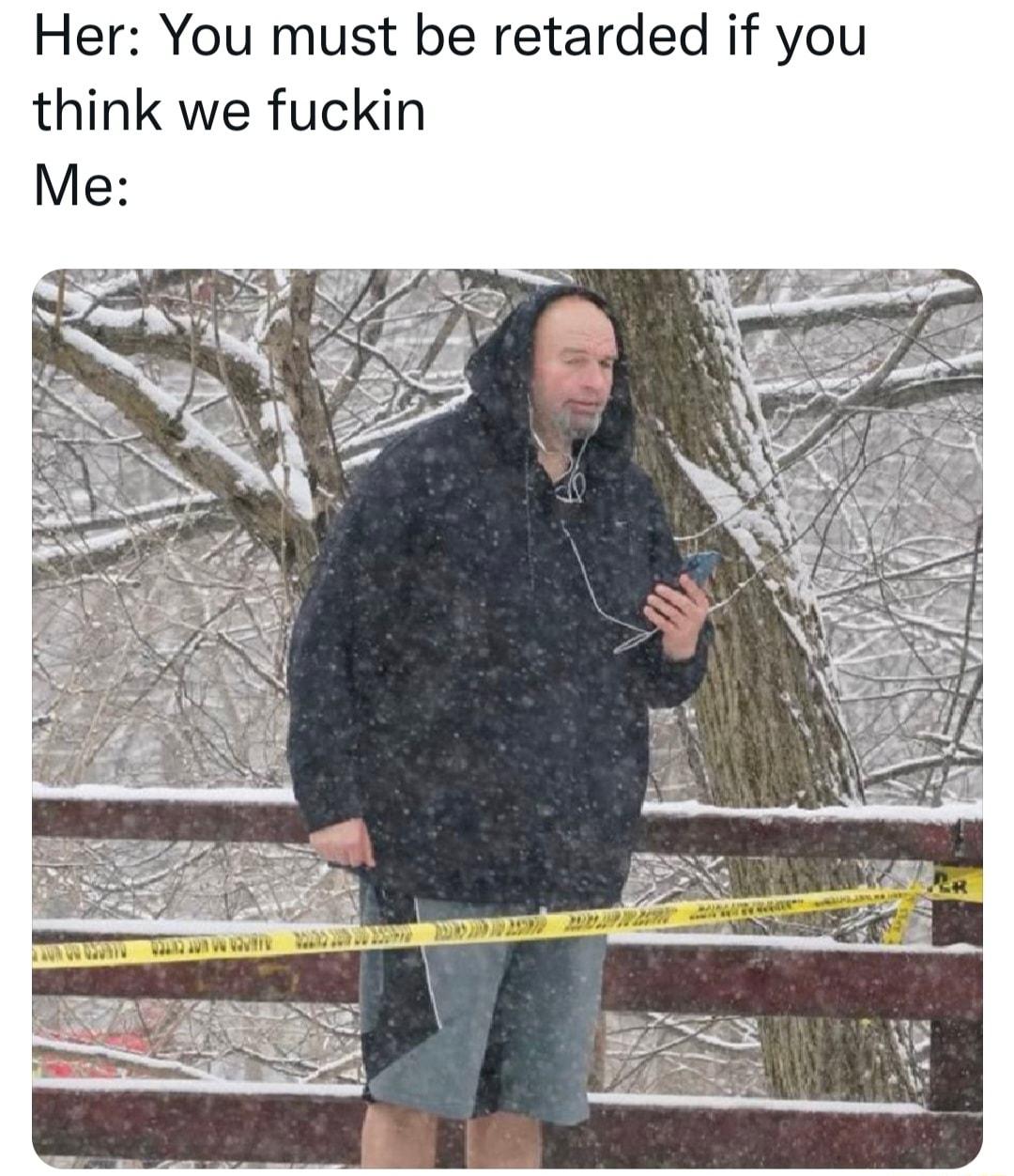 Her You must be retarded if you think we fuckin