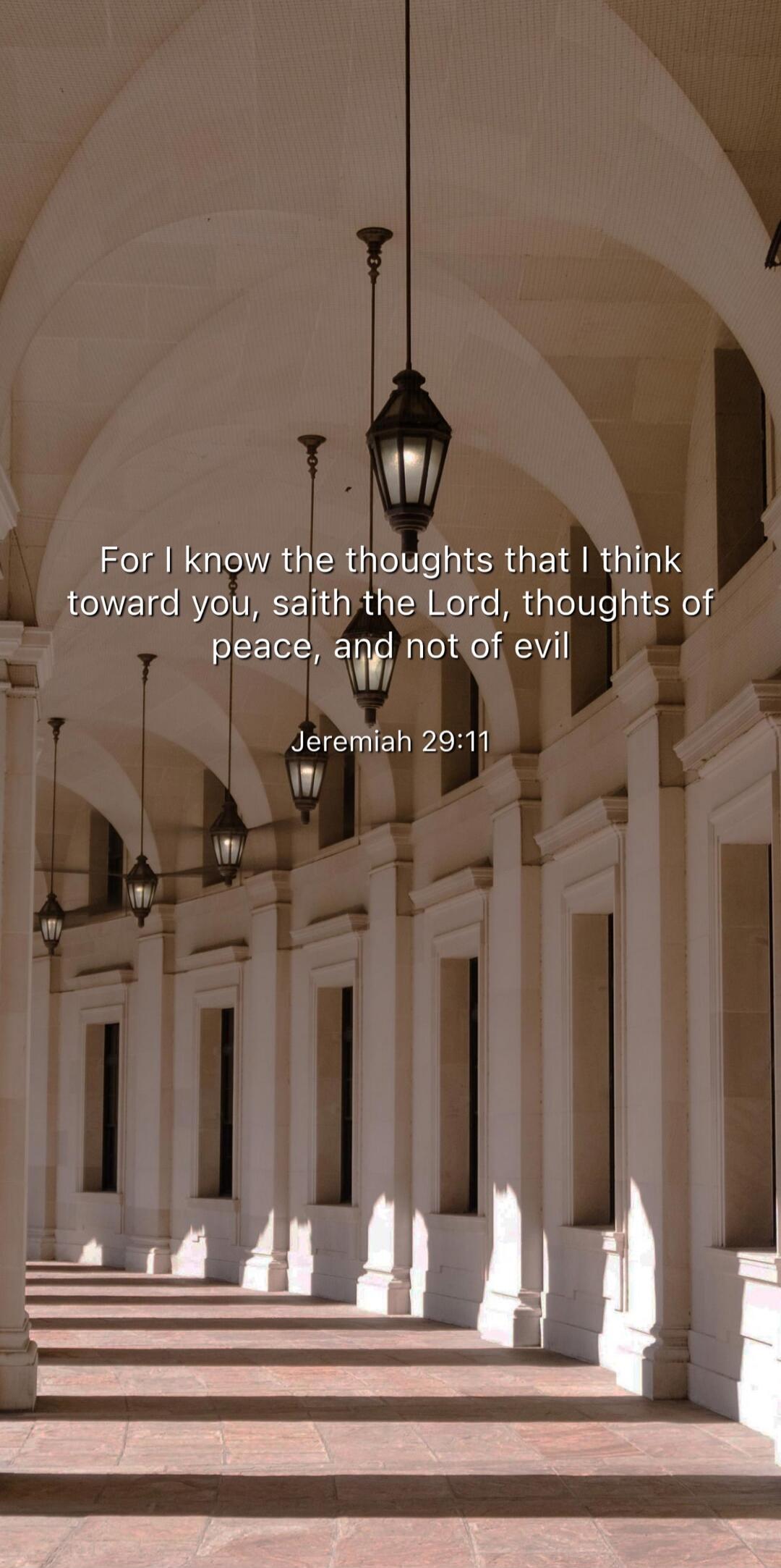 For I know the thoughts that I think toward you, saith the Lord, thoughts of peace, and not of evil
Jeremiah 29:11