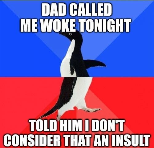 DAD CALLED ME WOKE TONIGHT A TOLD HIM IDONT CONSIDER THATAN INSULT