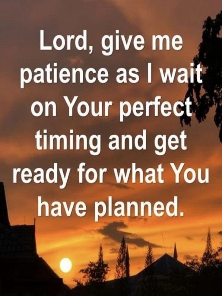 Lord, give me patience as I wait on Your perfect timing and get ready for what You have planned.