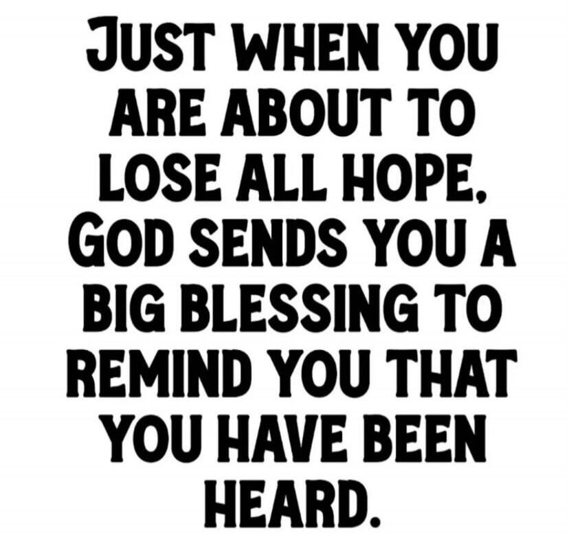 JUST WHEN YOU ARE ABOUT TO LOSE ALL HOPE, GOD SENDS YOU A BIG BLESSING TO REMIND YOU THAT YOU HAVE BEEN HEARD.