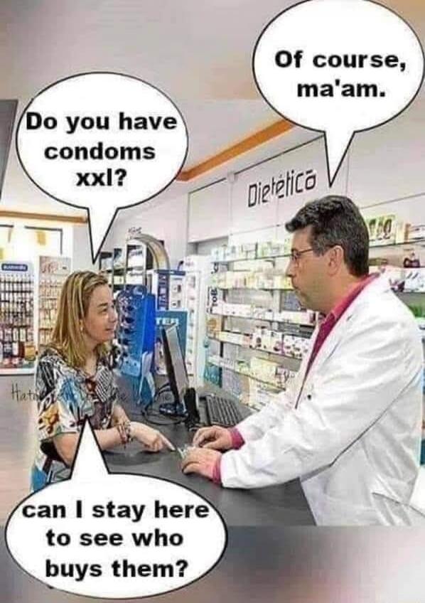 Do you have condoms xxl?
Of course, ma'am.
Can I stay here to see who buys them?