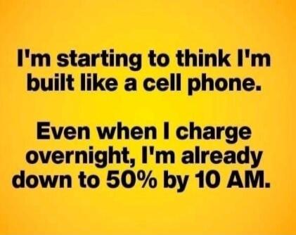 I'm starting to think I'm built like a cell phone. Even when I charge overnight, I'm already down to 50% by 10 AM.
