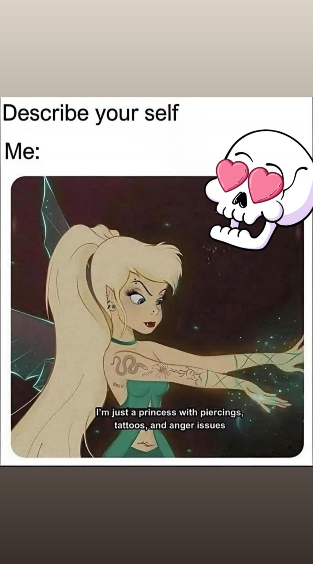 Describe your self Me: I'm just a princess with piercings, tattoos, and anger issues