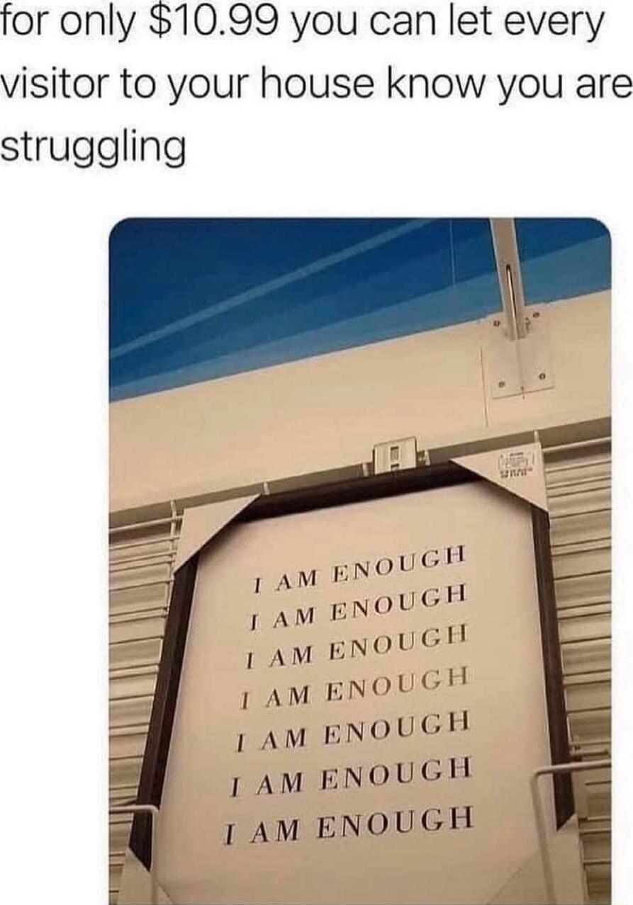 fcerny 1099 you can let every visitor to your house know you struggling o 1AM ENOUG 1AM ENOUG 1AM ENOUG I AM ENOUG 1AM lZNUlH I AM ENOUGH AM ENOUGH