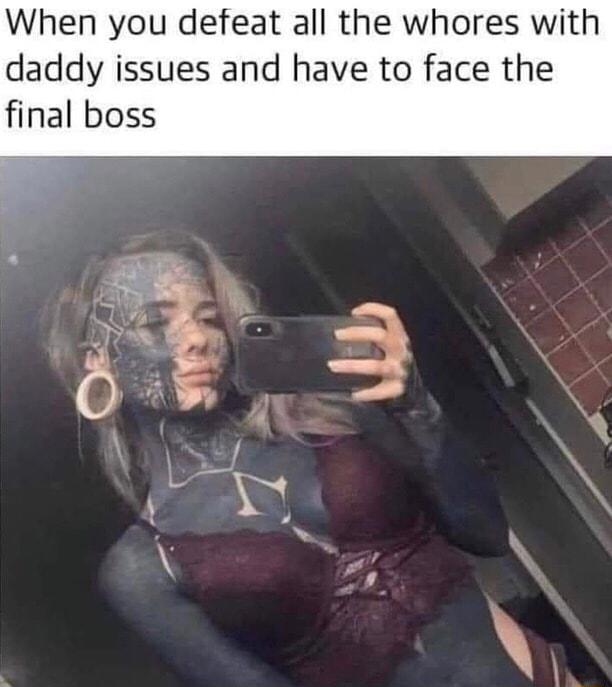 When you defeat all the whores with daddy issues and have to face the final boss