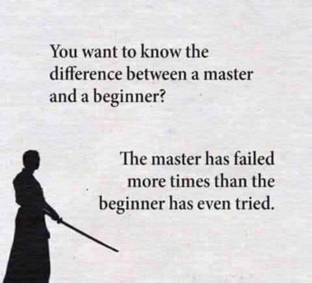 You want to know the difference between a master and a beginner The master has failed more times than the beginner has even tried