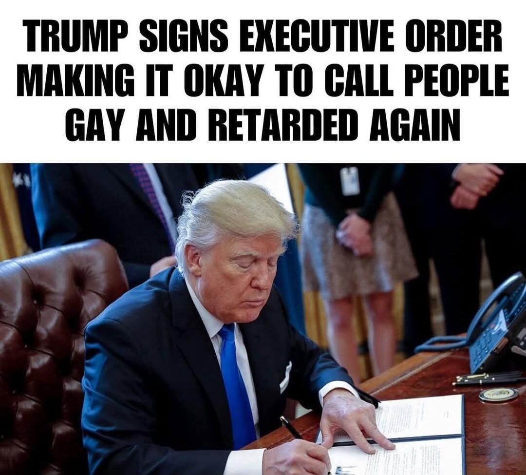 TRUMP SIGNS EXECUTIVE ORDER MAKING IT OKAY TO CALL PEOPLE GRY AND RETARDED AGAIN