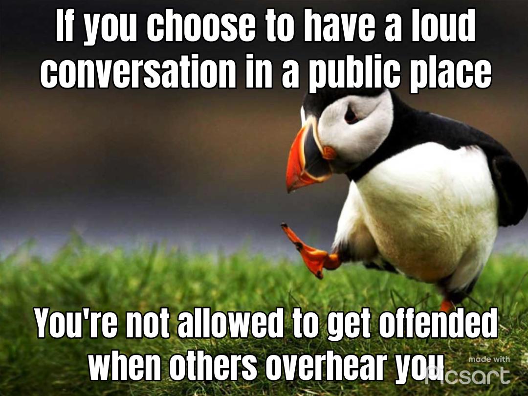 Ityou choose to have a loud conversation in a public place 1 Youre Il0 lIOWB UEl offended when omers DVEIIIEEII vasopt