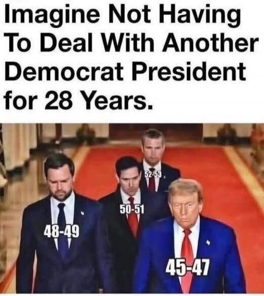 Imagine Not Having To Deal With Another Democrat President for 28 Years. (Numbers on men: 45-47, 48-49, 50-51, 52-53)