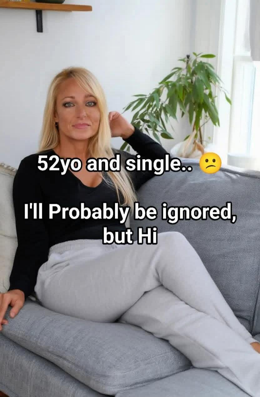52yo and single.. 🙁 I'll Probably be ignored, but Hi