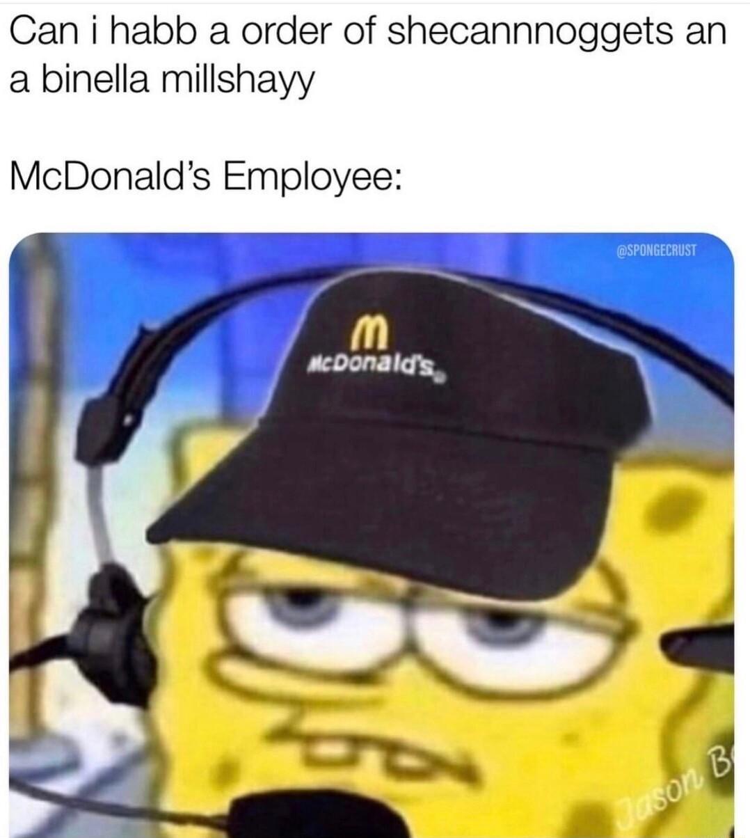 Can i habb a order of shecannnoggets an a binella millshayy McDonalds Employee