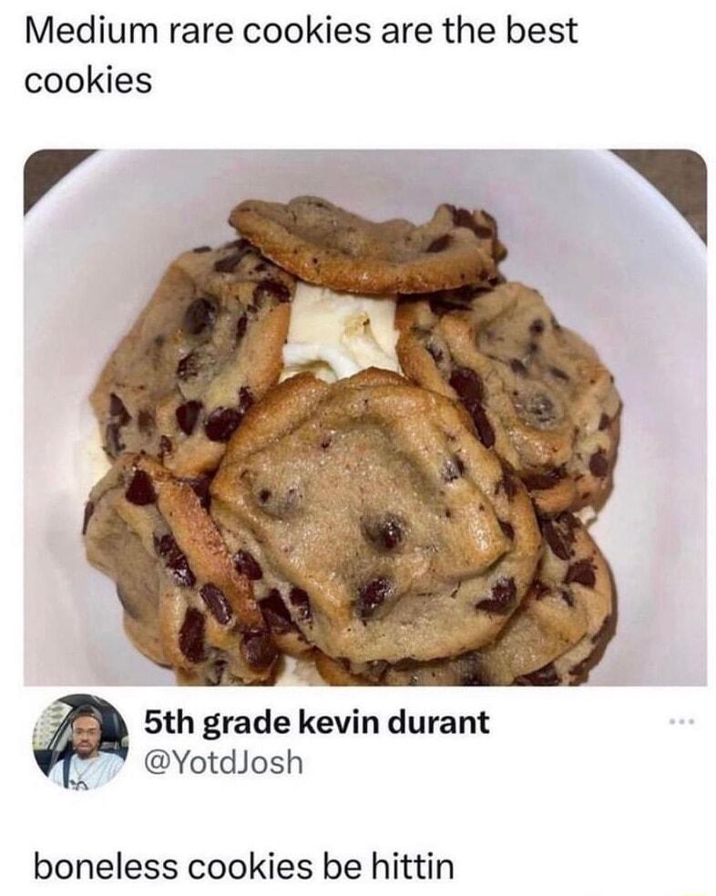 Medium rare cookies are the best cookies 5th grade kevin durant YotdJosh boneless cookies be hittin