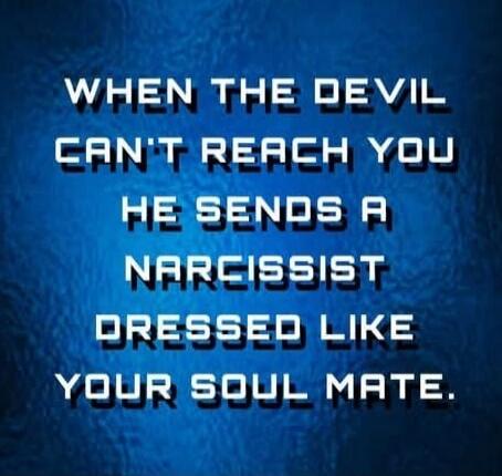 WHEN THE DEVIL CAN'T REACH YOU HE SENDS A NARCISSIST DRESSED LIKE YOUR SOUL MATE.