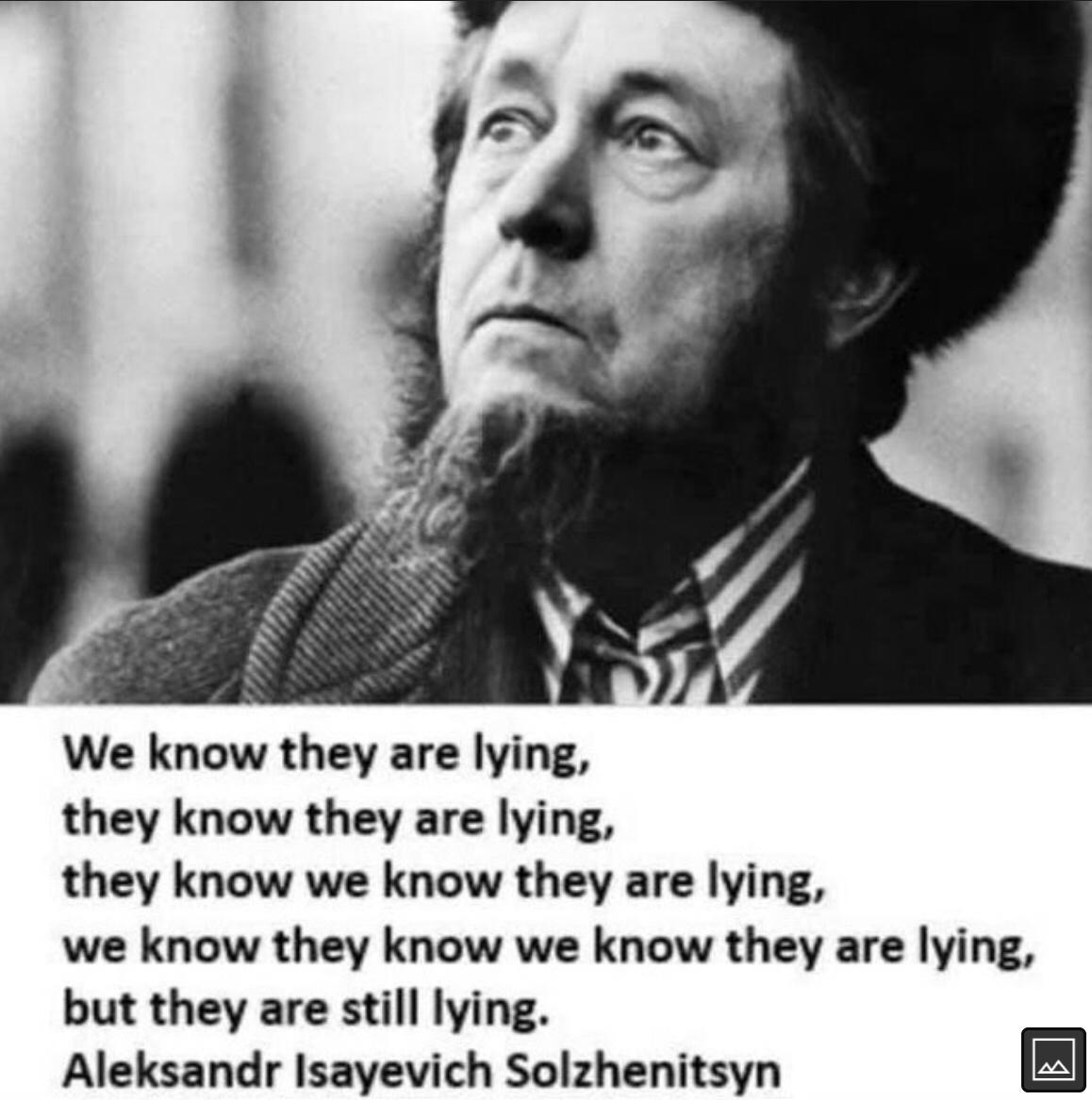 We know they are lying they know they are lying they know we know they are lying we know they know we know they are lying but they are still lying Aleksandr Isayevich Solzhenitsyn