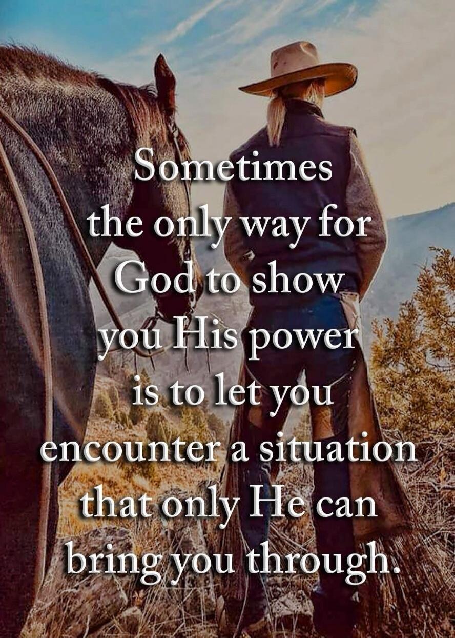 Sometimes the only way for God to show you His power is to let you encounter a situation that only He can bring you through.