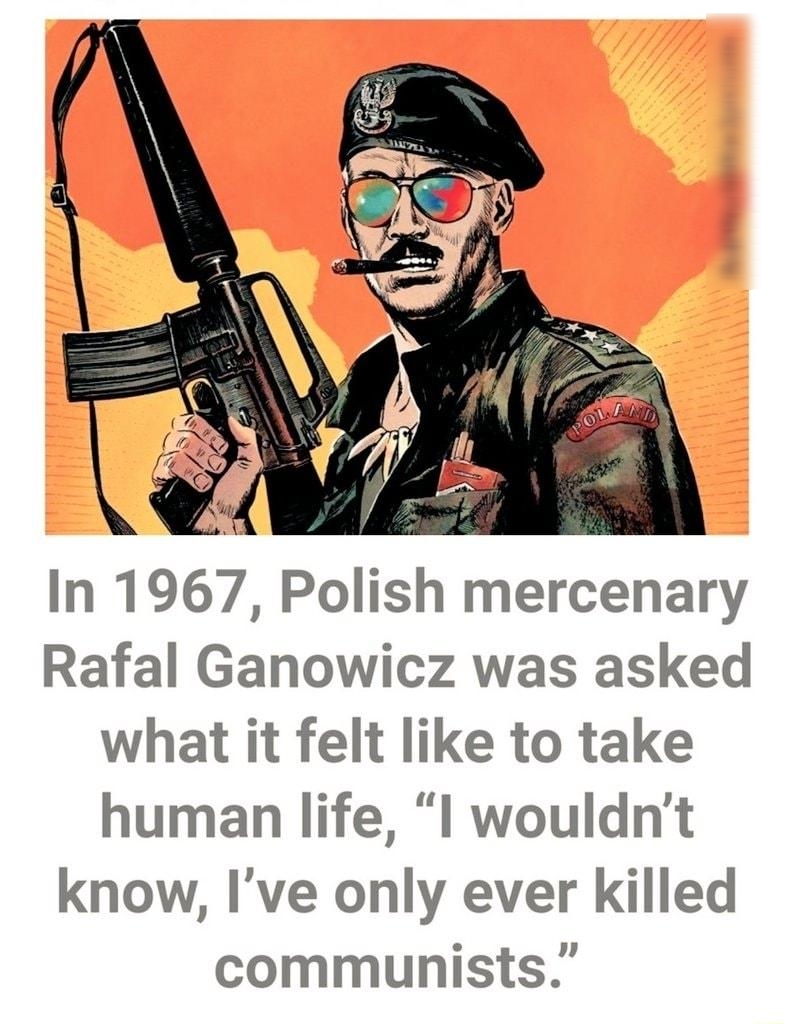 In 1967 Polish mercenary Rafal Ganowicz was asked what it felt like to take human life I wouldnt know Ive only ever killed communists