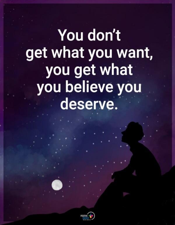 You don't get what you want, you get what you believe you deserve.