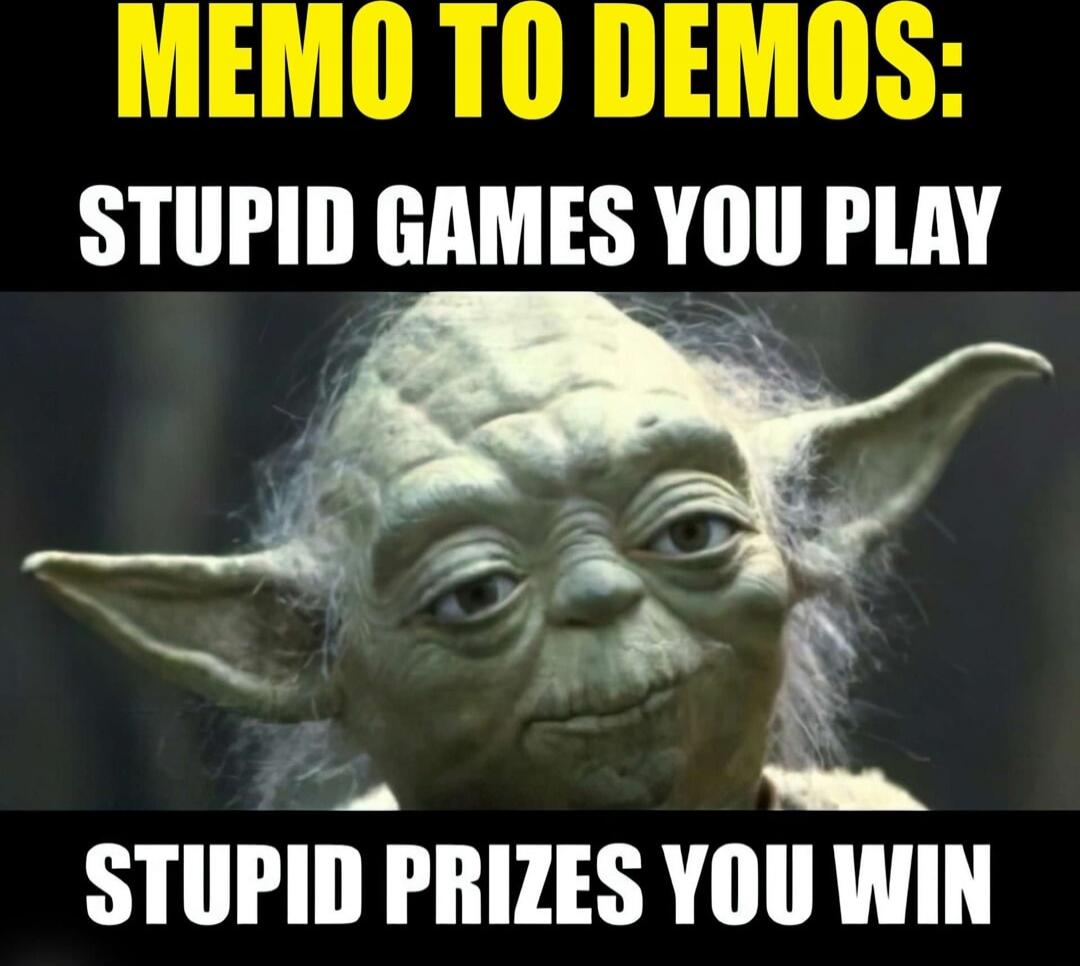 MEMO TO DEMOS: STUPID GAMES YOU PLAY
STUPID PRIZES YOU WIN