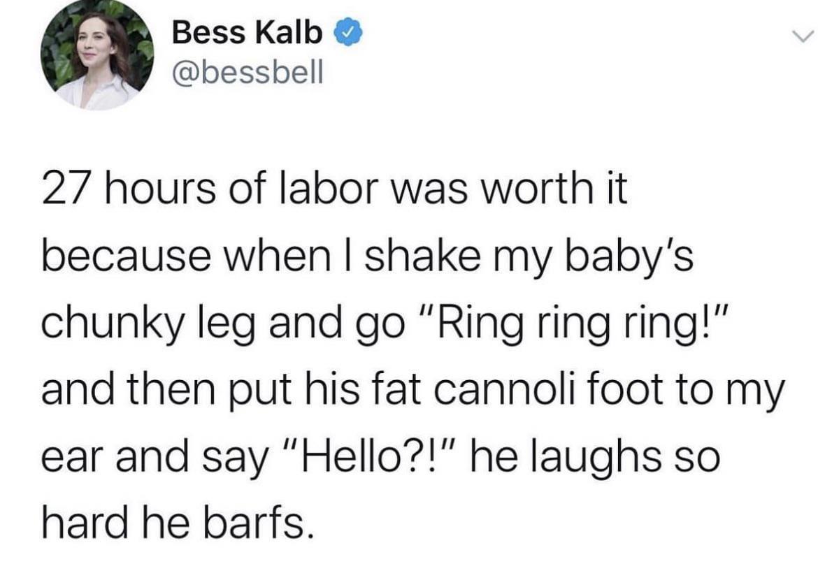 Bess Kalb bessbell 27 hours of labor was worth it because when shake my babys chunky leg and go Ring ring ring and then put his fat cannoli foot to my ear and say Hello he laughs so hard he barfs