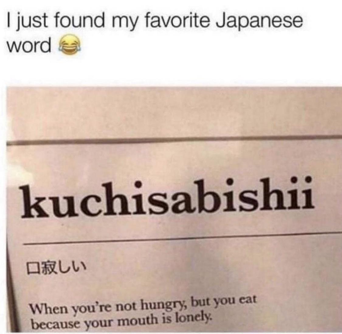 just found my favorite Japanese word kuchisabishii asuw Wh ure not hungry but you cat because your mouth is loneli