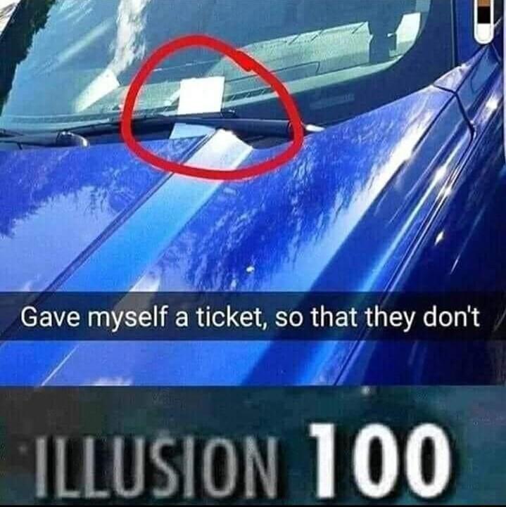 i Gave myself a ticket so that they dont A ILLusion 100