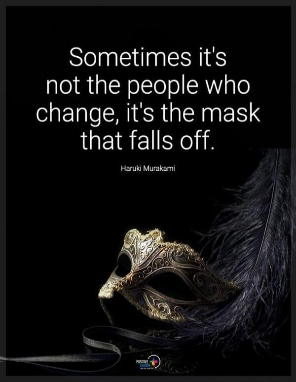 Sometimes it's not the people who change, it's the mask that falls off. Haruki Murakami. POSITIVE ENERGY