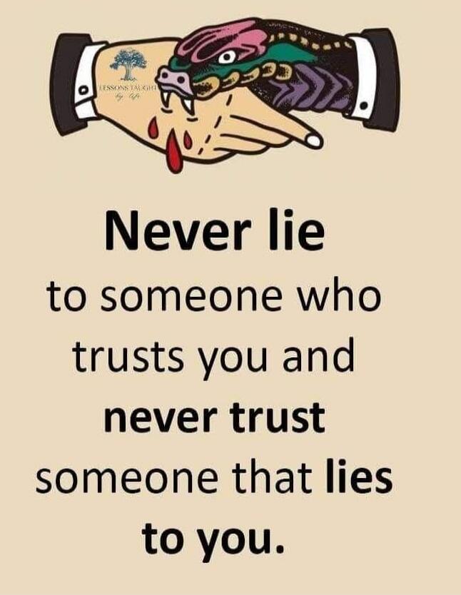 Never lie to someone who trusts you and never trust someone that lies to you.