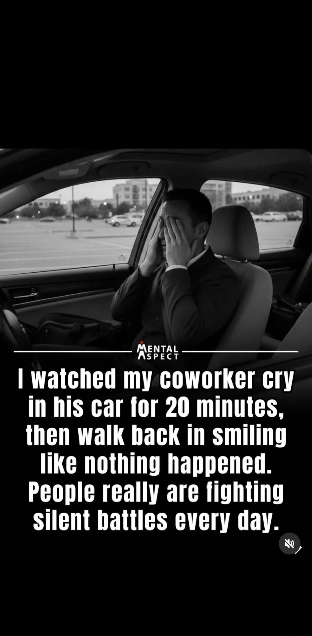 I watched my coworker cry in his car for 20 minutes, then walk back in smiling like nothing happened. People really are fighting silent battles every day.