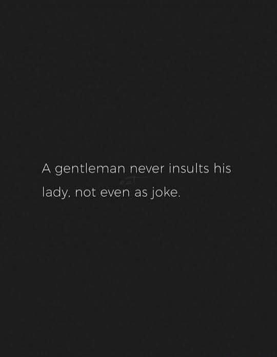 A gentleman never insults his lady. not even as joke.