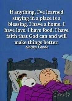 If anything, I've learned staying in a place is a blessing. I have a home, I have love, I have food, I have faith that God can and will make things better. -Shelby Condo