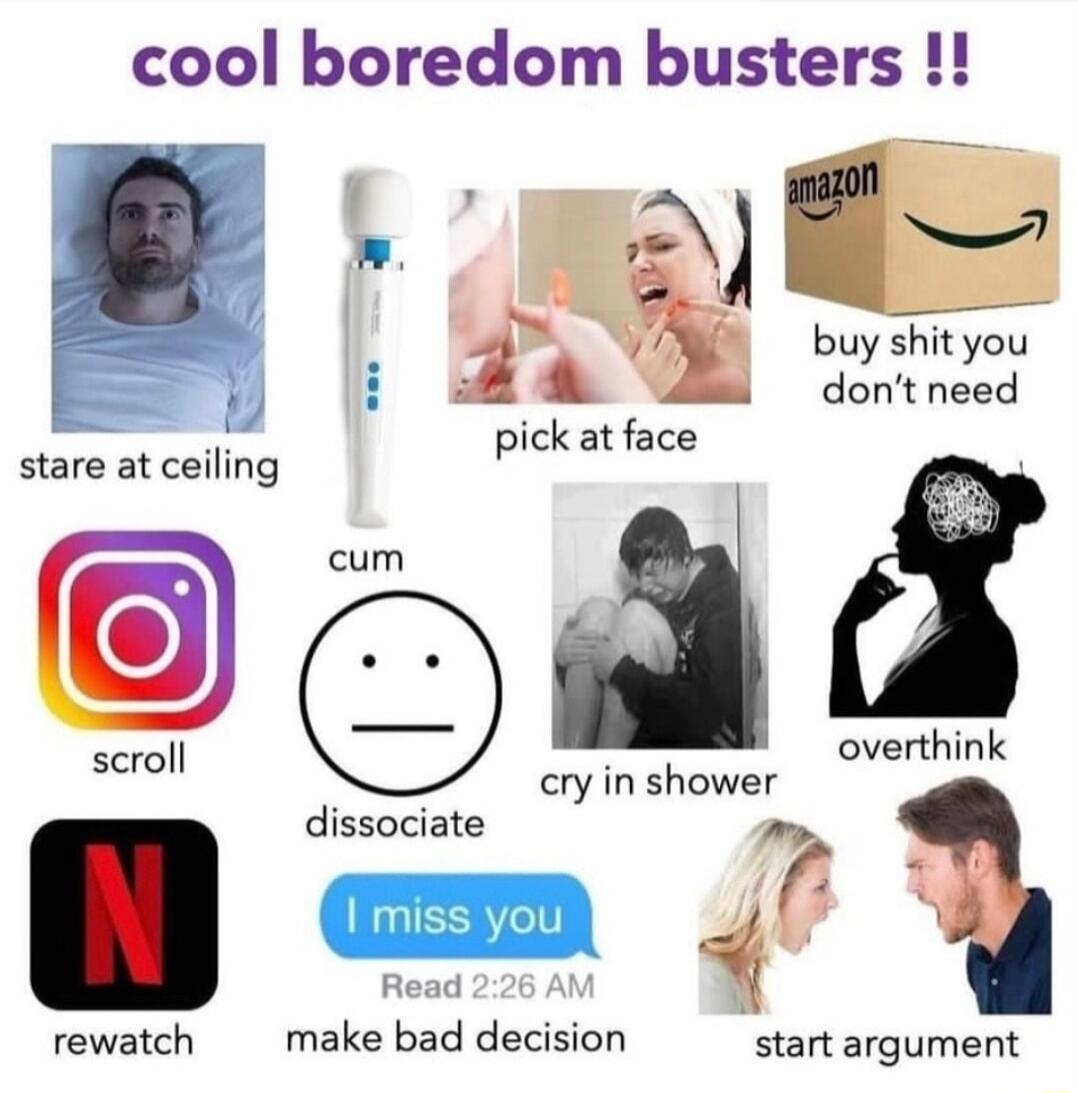 cool boredom busters buyshityou dont need e pvck atface stare at ceiling A a cry in shower ol overthink dissociate am 9 Read make bad decision start argument