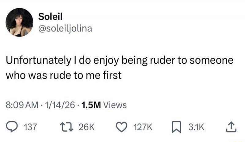 Unfortunately I do enjoy being ruder to someone who was rude to me first