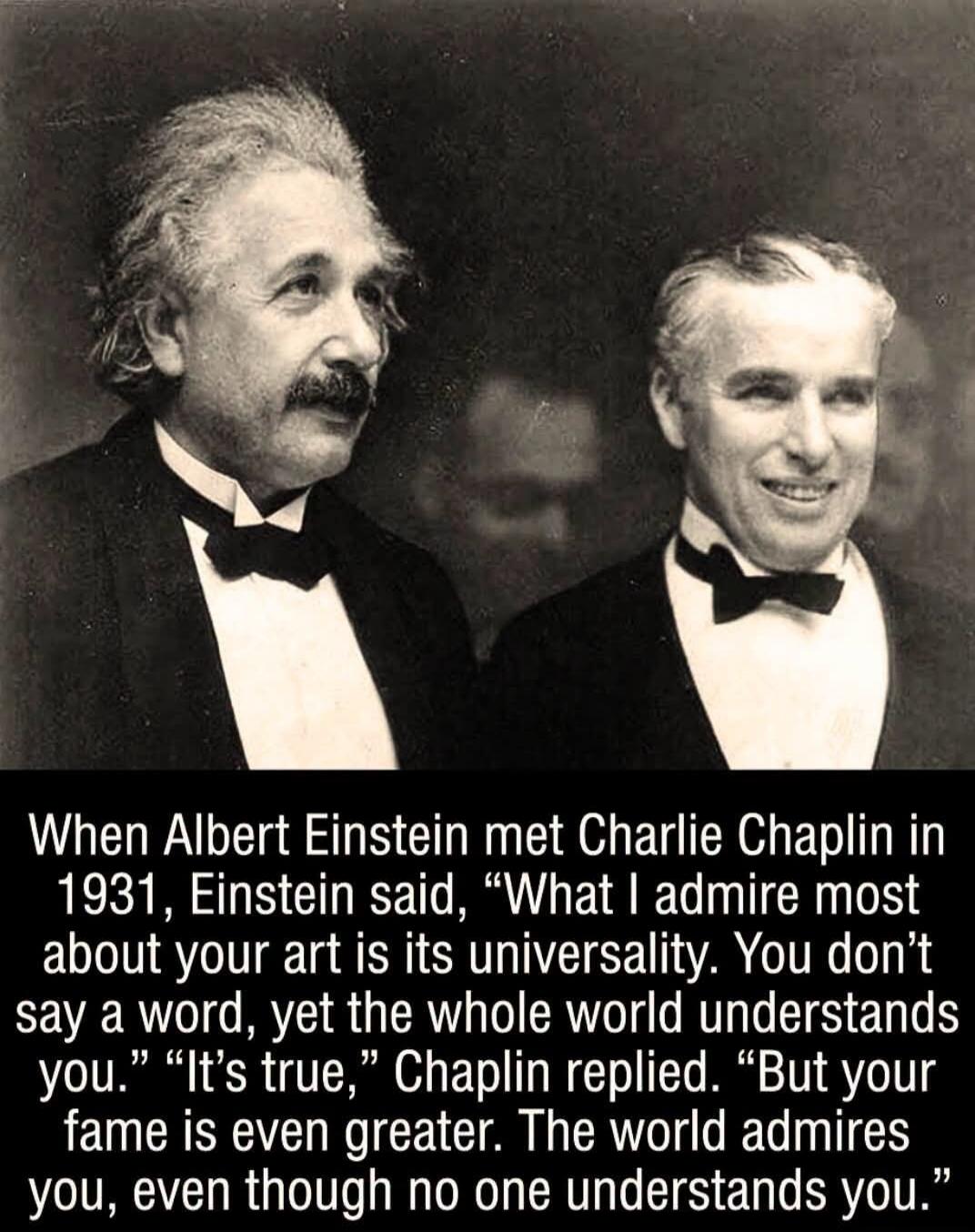 When Albert Einstein met Charlie Chaplin in 1931, Einstein said, 