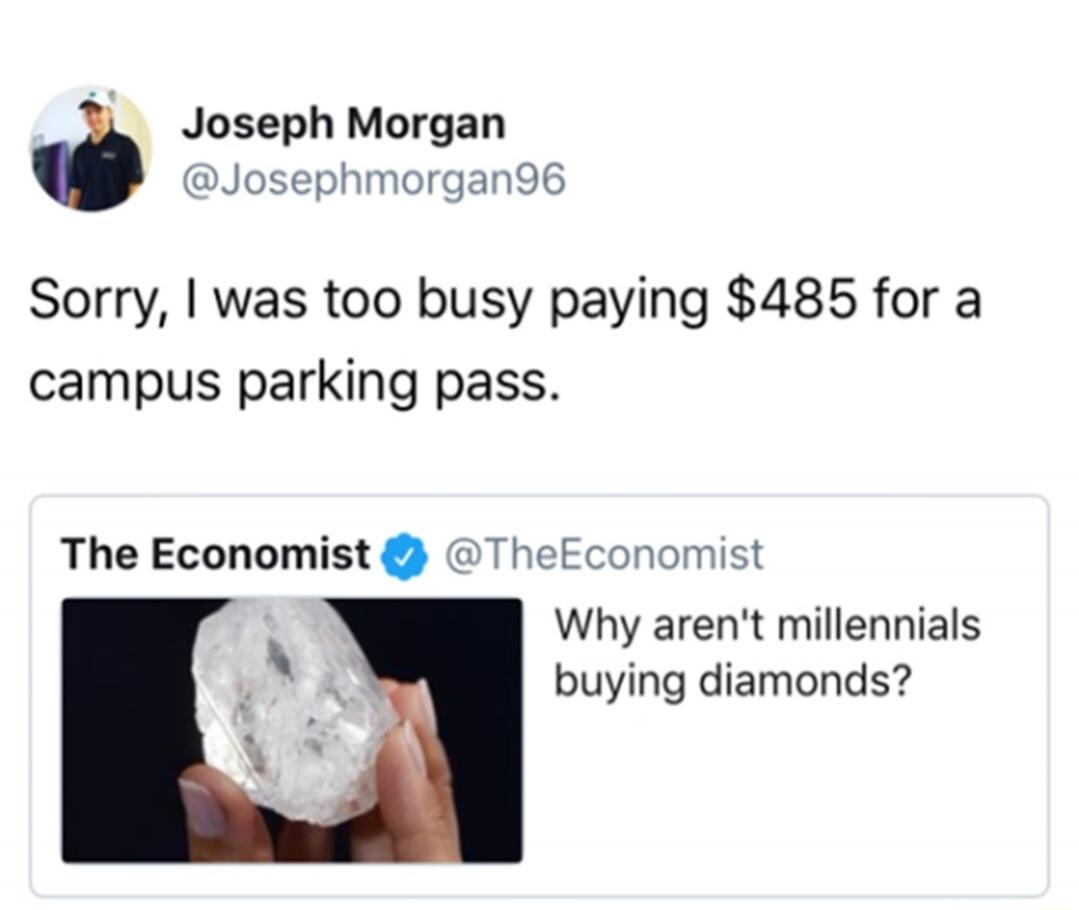Joseph Morgan @Josephmorgan96: Sorry, I was too busy paying $485 for a campus parking pass. The Economist @TheEconomist: Why aren't millennials buying diamonds?