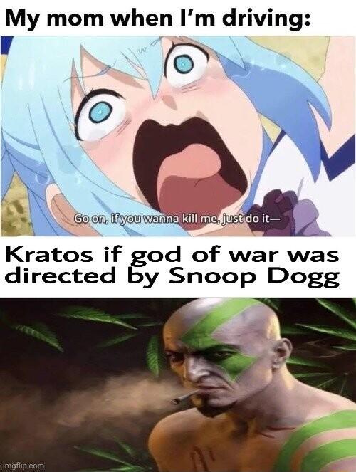 My mom when Im driving ml kratos if god of war was directed by Snoop Dogg