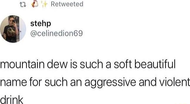17 Retweeted stehp celinedion69 mountain dew is such a soft beautiful name for such an aggressive and violent drink