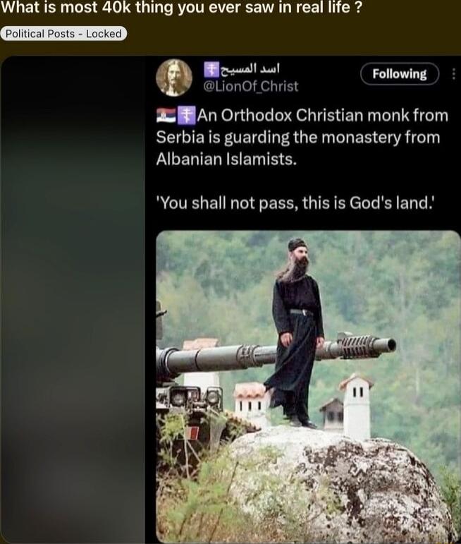 What is most 40k thing you ever saw in real life 7 Paliical Posts _ Locked Mo Folowing WL LionOf Christ 2 MAn Orthodox Christian monk from Serbia is guarding the monastery from Albanian Islamists You shall not pass this is Gods land