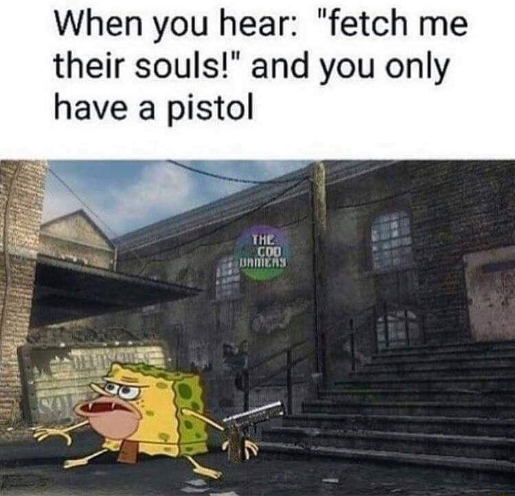 When you hear fetch me their souls and you on have a pistol