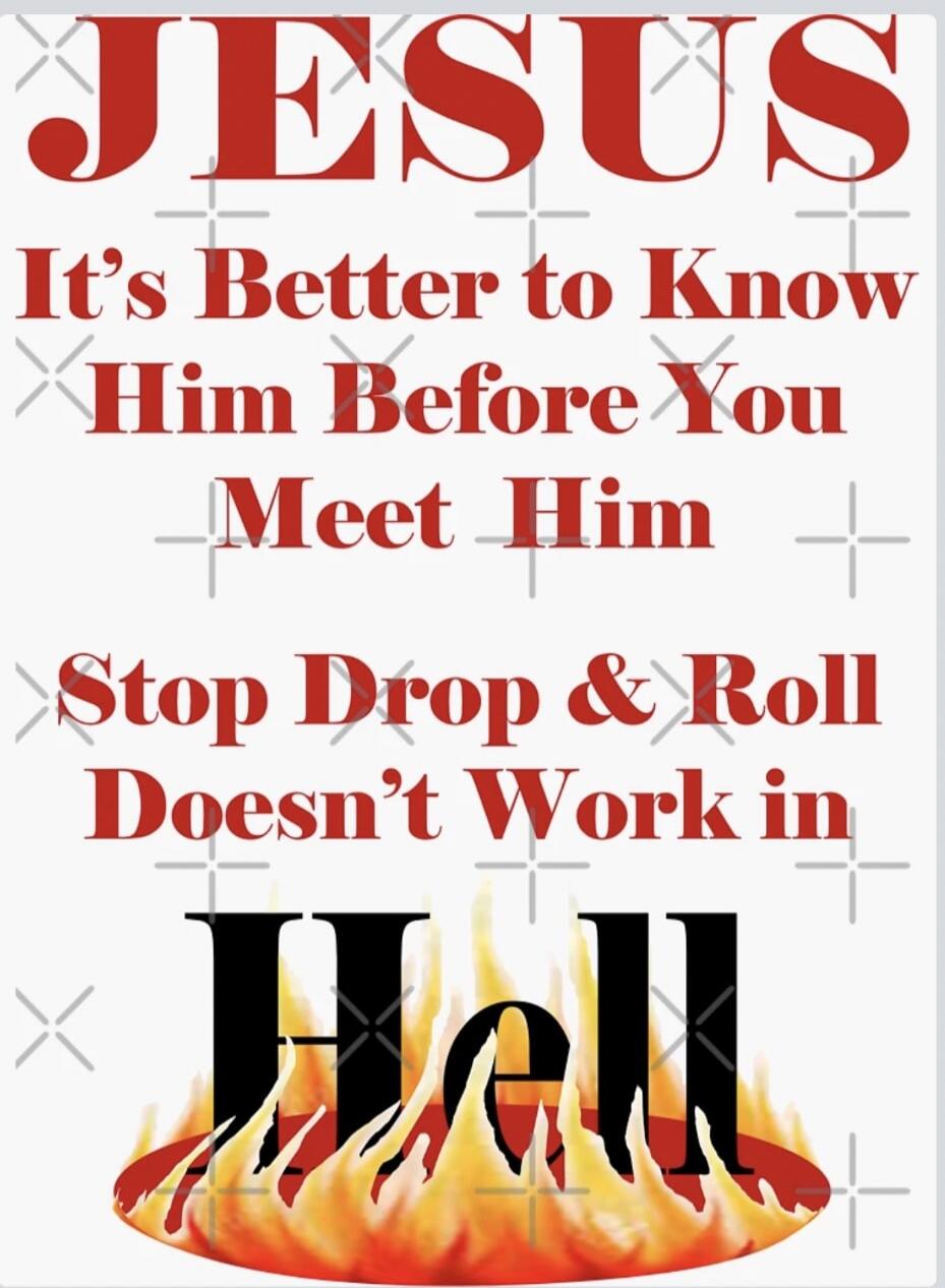 JESUS It's Better to Know Him Before You Meet Him Stop Drop & Roll Doesn't Work in Hell