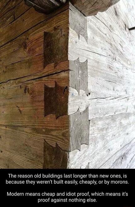 The reason old buildings last longer than new ones is because they werent built easily cheaply or by morons Modern means cheap and idiot proof which means its proof against nothing else
