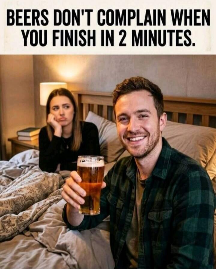 BEERS DON'T COMPLAIN WHEN YOU FINISH IN 2 MINUTES.