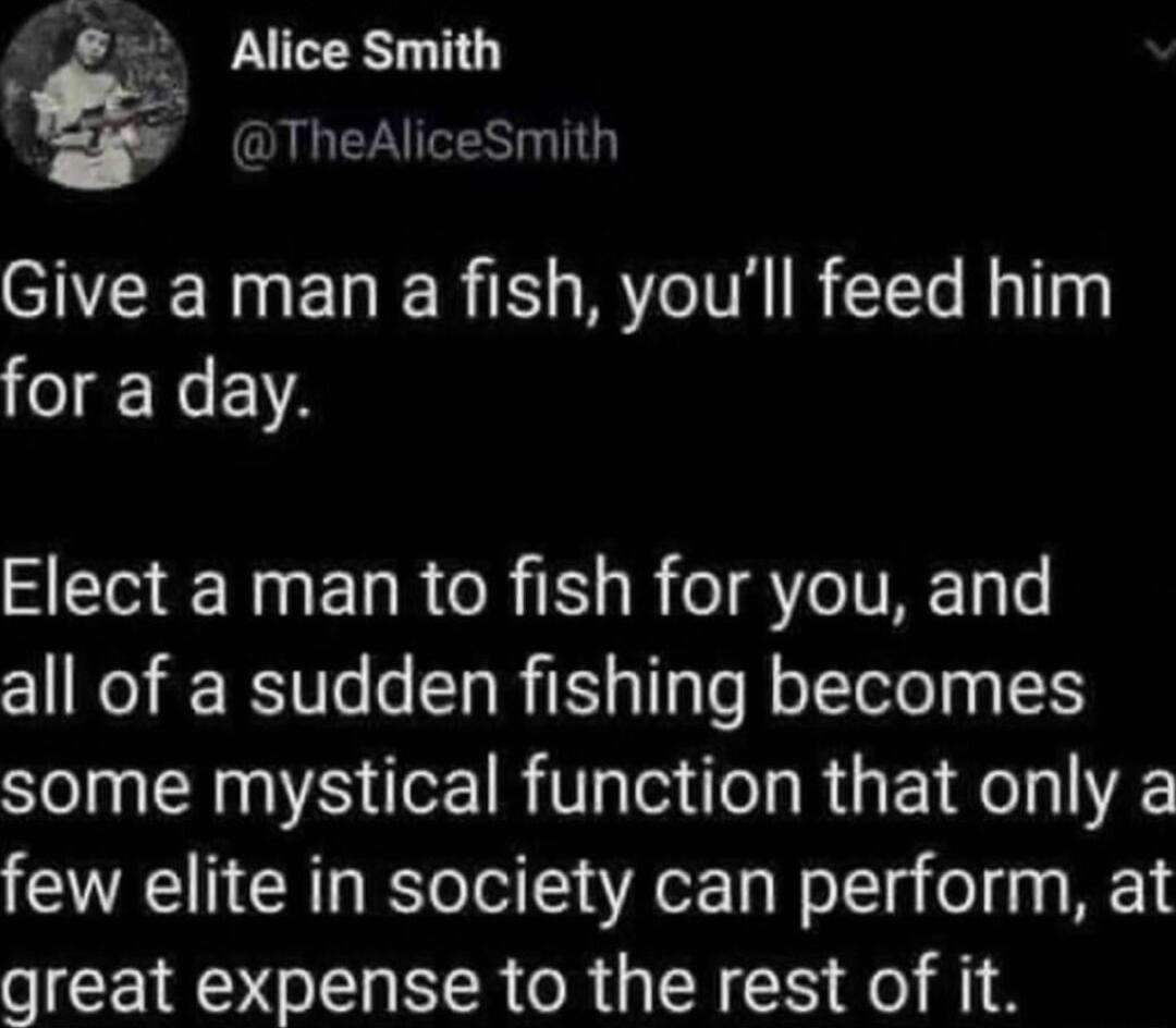 Alice Smith v OULETAES Give a man a fish youll feed him o gEN A Elect a man to fish for you and all of a sudden fishing becomes some mystical function that only a few elite in society can perform at great expense to the rest of it