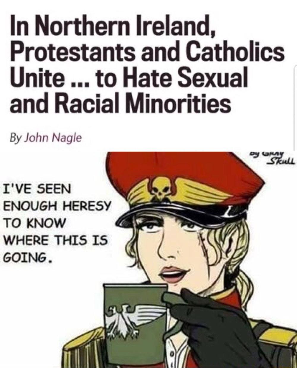 In Northern Ireland Protestants and Catholics Unite to Hate Sexual and Racial Minorities By John Nagle l ENOUGH HERESY 2 TO KNOW IVE SEEN