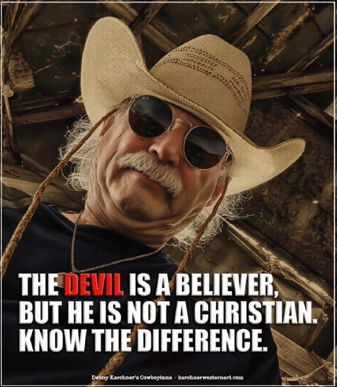 THE DEVIL IS A BELIEVER, BUT HE IS NOT A CHRISTIAN. KNOW THE DIFFERENCE. Deliny Karchner's Cowboyisms karchnerwesternart.com