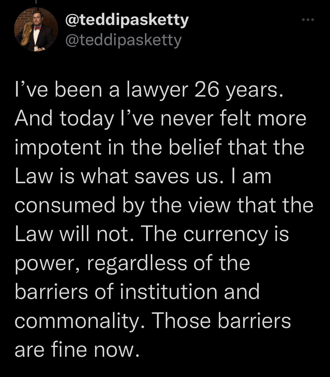 IEL LT ER G _ TeleeEE 5143 Ive been a lawyer 26 years g loR ol EVARVINOISVITa Y inalog impotent in the belief that the Law is what saves us am consumed by the view that the Law will not The currency is power regardless of the barriers of institution and commonality Those barriers are fine now